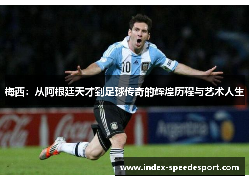 梅西：从阿根廷天才到足球传奇的辉煌历程与艺术人生