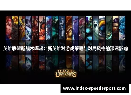 英雄联盟新战术崛起：新英雄对游戏策略与对局风格的深远影响