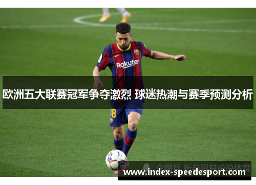 欧洲五大联赛冠军争夺激烈 球迷热潮与赛季预测分析