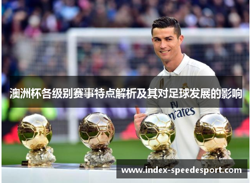 澳洲杯各级别赛事特点解析及其对足球发展的影响